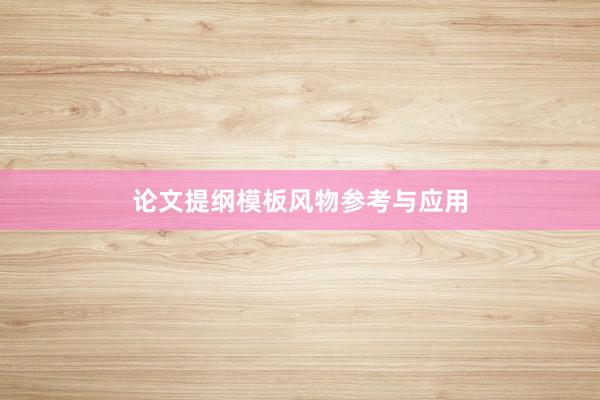 论文提纲模板风物参考与应用