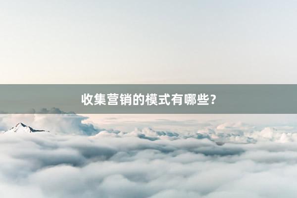 收集营销的模式有哪些?